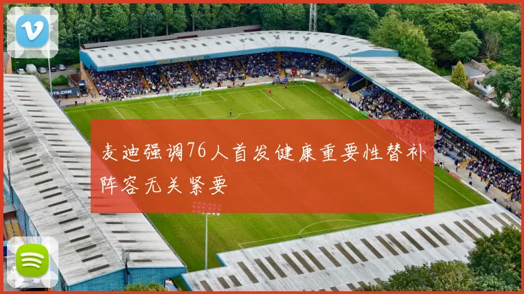 麦迪强调76人首发健康重要性替补阵容无关紧要