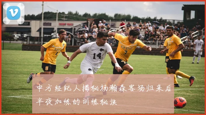 中方经纪人揭秘杨瀚森客场归来后半夜加练的训练秘诀