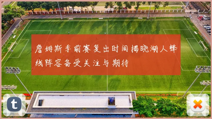 詹姆斯季前赛复出时间揭晓湖人锋线阵容备受关注与期待